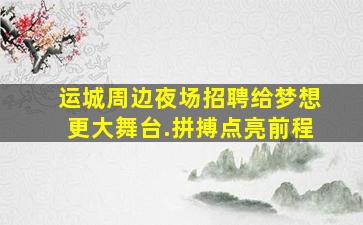 运城周边夜场招聘给梦想更大舞台.拼搏点亮前程
